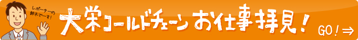 大栄コールドチェーンお仕事拝見！